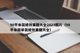 90平米装修效果图大全2023图片（90平米简单装修效果图大全）