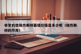 非常的想隔热断桥幕墙价格是多少呢（隔热断桥的作用）