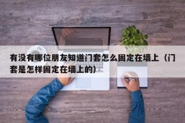 有没有哪位朋友知道门套怎么固定在墙上（门套是怎样固定在墙上的）