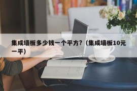 集成墙板多少钱一个平方?（集成墙板10元一平）