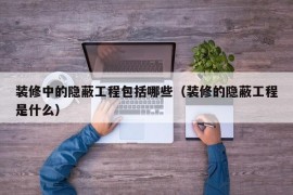 装修中的隐蔽工程包括哪些（装修的隐蔽工程是什么）