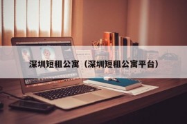 深圳短租公寓（深圳短租公寓平台）