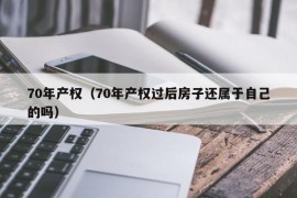 70年产权（70年产权过后房子还属于自己的吗）