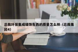 总裁环保集成墙饰东西的质量怎么样（总裁集团4）