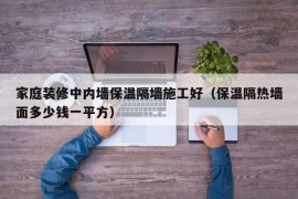 家庭装修中内墙保温隔墙施工好（保温隔热墙面多少钱一平方）