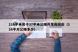 116平米房子37平米公摊开发商回应（116平方公摊多少）