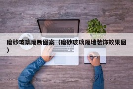 磨砂玻璃隔断图案（磨砂玻璃隔墙装饰效果图）