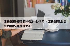 淀粉醚在瓷砖胶中起什么作用（淀粉醚在水泥中的副作用是什么）