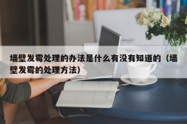 墙壁发霉处理的办法是什么有没有知道的（墙壁发霉的处理方法）