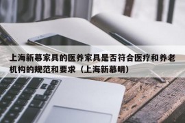 上海新慕家具的医养家具是否符合医疗和养老机构的规范和要求（上海新慕明）