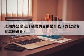 沧州办公室设计装修的目的是什么（办公室专业装修设计）