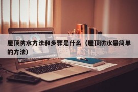 屋顶防水方法和步骤是什么（屋顶防水最简单的方法）