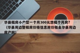 华县租房小户型一个月300元想租个月房?（华县周边整租房价格信息房价租金华县周边房产网）