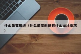 什么是变形缝（什么是变形缝有什么设计要求）