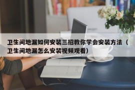 卫生间地漏如何安装三招教你学会安装方法（卫生间地漏怎么安装视频观看）