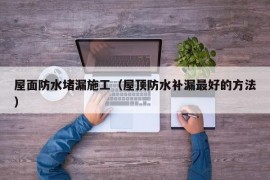 屋面防水堵漏施工（屋顶防水补漏最好的方法）