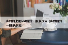 乡村路上的led路灯一般多少w（乡村路灯一般多少瓦）