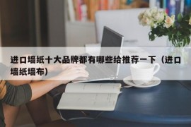 进口墙纸十大品牌都有哪些给推荐一下（进口墙纸墙布）