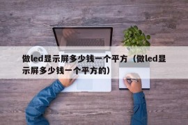 做led显示屏多少钱一个平方（做led显示屏多少钱一个平方的）