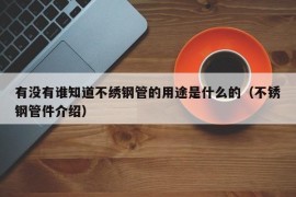 有没有谁知道不绣钢管的用途是什么的（不锈钢管件介绍）