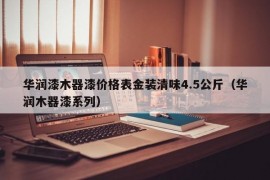 华润漆木器漆价格表金装清味4.5公斤（华润木器漆系列）