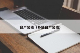 窗户装修（外墙窗户装修）