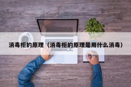 消毒柜的原理（消毒柜的原理是用什么消毒）