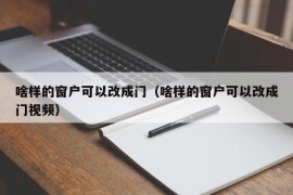 啥样的窗户可以改成门（啥样的窗户可以改成门视频）