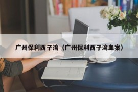 广州保利西子湾（广州保利西子湾血案）