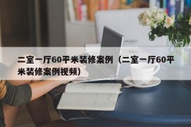 二室一厅60平米装修案例（二室一厅60平米装修案例视频）