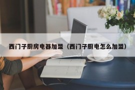 西门子厨房电器加盟（西门子厨电怎么加盟）