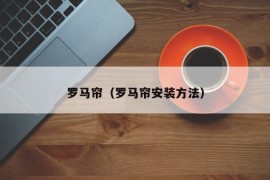 罗马帘（罗马帘安装方法）