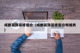 成都装饰装修报价（成都装饰装修报价明细表）