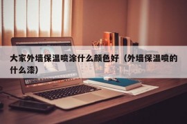 大家外墙保温喷涂什么颜色好（外墙保温喷的什么漆）