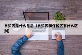 自贸区是什么意思（自贸区和保税区有什么区别）