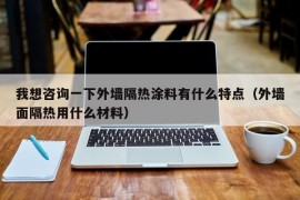 我想咨询一下外墙隔热涂料有什么特点（外墙面隔热用什么材料）