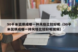 90平米装璜成哪一种风格比较好呢（90平米装璜成哪一种风格比较好呢视频）