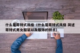 什么是哥特式风格（什么是哥特式风格 简述哥特式男女服装以及服饰的特点）