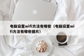 电脑设置wifi方法有哪些（电脑设置wifi方法有哪些图片）