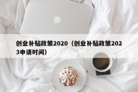 创业补贴政策2020（创业补贴政策2023申请时间）