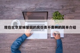 现在北京翠城馨园的房价贵不贵啊的简单介绍