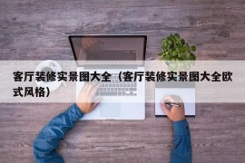 客厅装修实景图大全（客厅装修实景图大全欧式风格）