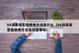 84消毒液家庭使用方法是什么（84消毒液家庭使用方法及注意事项）