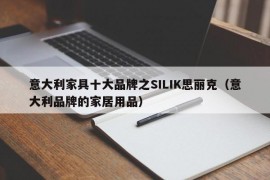 意大利家具十大品牌之SILIK思丽克（意大利品牌的家居用品）