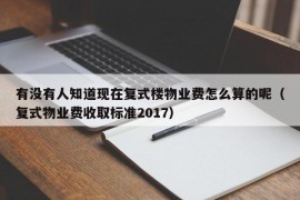 有没有人知道现在复式楼物业费怎么算的呢（复式物业费收取标准2017）