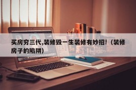 买房穷三代,装修毁一生装修有妙招!（装修房子的陷阱）