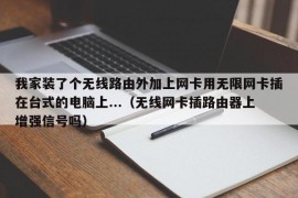 我家装了个无线路由外加上网卡用无限网卡插在台式的电脑上...（无线网卡插路由器上增强信号吗）