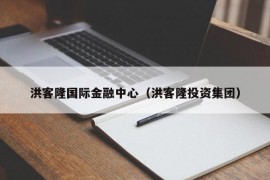 洪客隆国际金融中心（洪客隆投资集团）