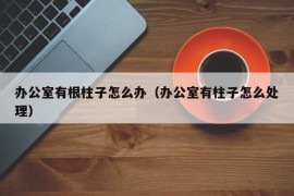 办公室有根柱子怎么办（办公室有柱子怎么处理）