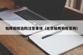 柏辉橱柜选购注意事项（北京柏辉橱柜官网）